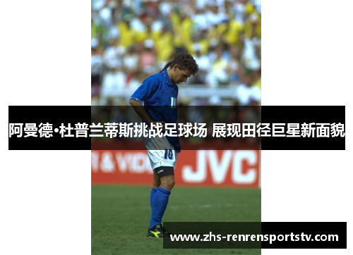 阿曼德·杜普兰蒂斯挑战足球场 展现田径巨星新面貌