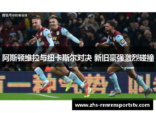 阿斯顿维拉与纽卡斯尔对决 新旧豪强激烈碰撞