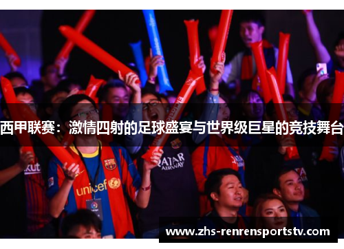 西甲联赛：激情四射的足球盛宴与世界级巨星的竞技舞台