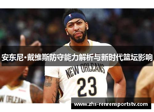 安东尼·戴维斯防守能力解析与新时代篮坛影响