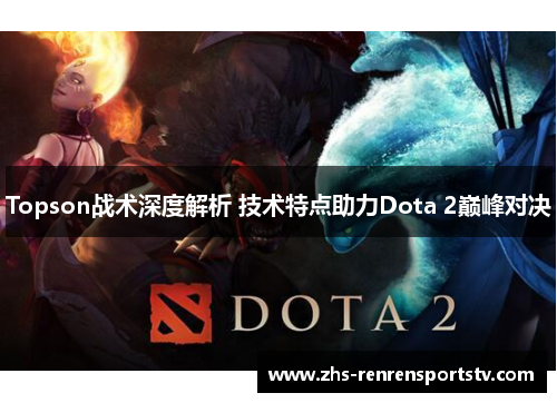 Topson战术深度解析 技术特点助力Dota 2巅峰对决