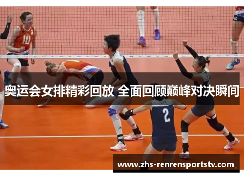 奥运会女排精彩回放 全面回顾巅峰对决瞬间