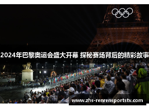 2024年巴黎奥运会盛大开幕 探秘赛场背后的精彩故事