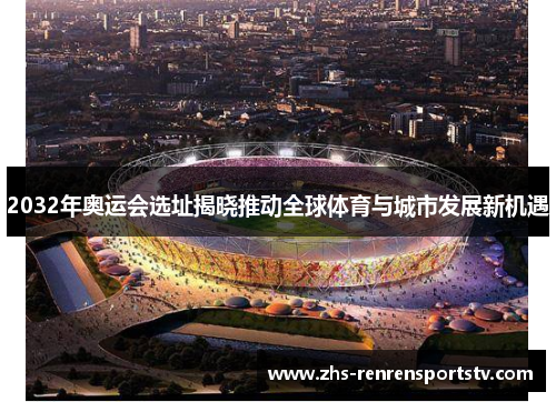 2032年奥运会选址揭晓推动全球体育与城市发展新机遇